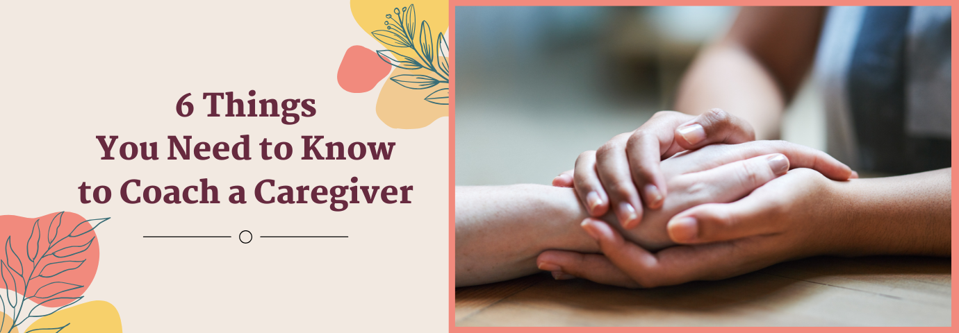 6 Things You Need to Know to Coach a Caregiver - Header
