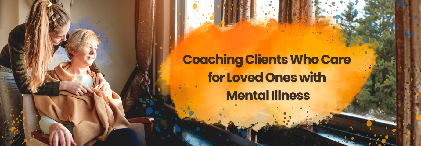 Coaching Clients Who Care for Loved Ones with Mental Illness.png